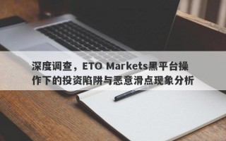 深度调查，ETO Markets黑平台操作下的投资陷阱与恶意滑点现象分析