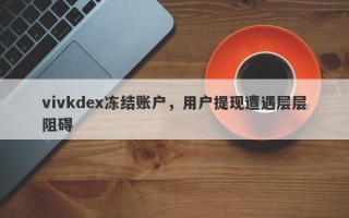 vivkdex冻结账户，用户提现遭遇层层阻碍