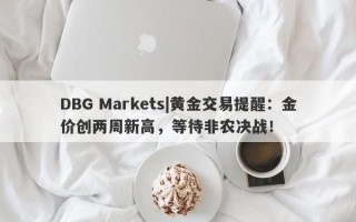 DBG Markets|黄金交易提醒：金价创两周新高，等待非农决战！