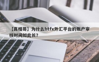 【真相哥】为什么htfx外汇平台的账户审核时间如此长？