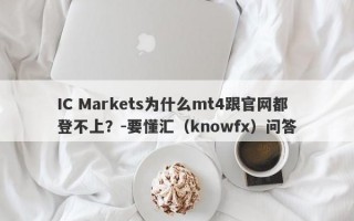 IC Markets为什么mt4跟官网都登不上？-要懂汇（knowfx）问答