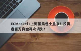 ECMarkets上海骗局卷土重来！投资者百万资金再次消失！