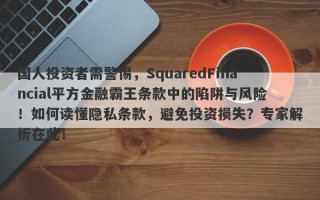 国人投资者需警惕，SquaredFinancial平方金融霸王条款中的陷阱与风险！如何读懂隐私条款，避免投资损失？专家解析在此！