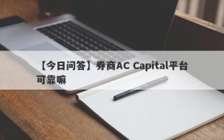 【今日问答】券商AC Capital平台可靠嘛
