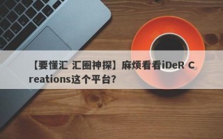 【要懂汇 汇圈神探】麻烦看看iDeR Creations这个平台？
