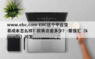 www.ebc.com EBC这个平台交易成本怎么样？欧美点差多少？-要懂汇（knowfx）问答