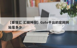 【要懂汇 汇圈神探】Gate平台的官网网站是多少
