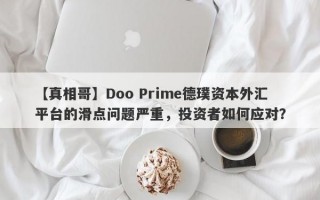 【真相哥】Doo Prime德璞资本外汇平台的滑点问题严重，投资者如何应对？