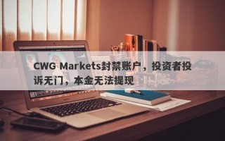 CWG Markets封禁账户，投资者投诉无门，本金无法提现