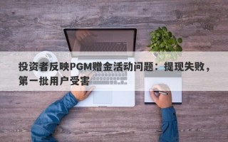 投资者反映PGM赠金活动问题：提现失败，第一批用户受害