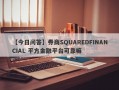 【今日问答】券商SQUAREDFINANCIAL 平方金融平台可靠嘛
