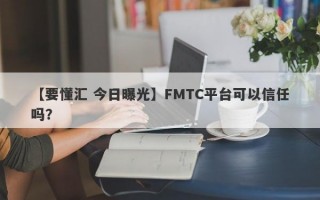 【要懂汇 今日曝光】FMTC平台可以信任吗？
