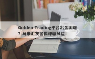 Golden Trading平台出金困难？马来汇友警惕诈骗风险！