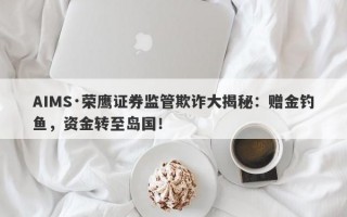 AIMS·荣鹰证券监管欺诈大揭秘：赠金钓鱼，资金转至岛国！