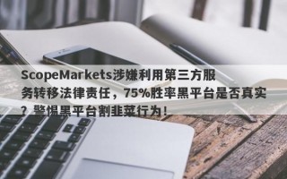 ScopeMarkets涉嫌利用第三方服务转移法律责任，75%胜率黑平台是否真实？警惕黑平台割韭菜行为！