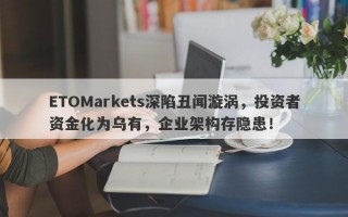 ETOMarkets深陷丑闻漩涡，投资者资金化为乌有，企业架构存隐患！