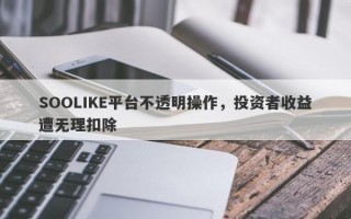 SOOLIKE平台不透明操作，投资者收益遭无理扣除