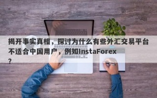 揭开事实真相，探讨为什么有些外汇交易平台不适合中国用户，例如InstaForex？