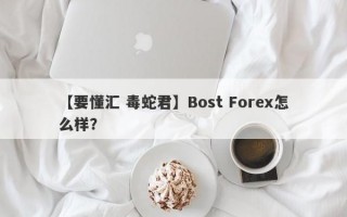 【要懂汇 毒蛇君】Bost Forex怎么样？
