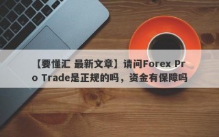 【要懂汇 最新文章】请问Forex Pro Trade是正规的吗，资金有保障吗
