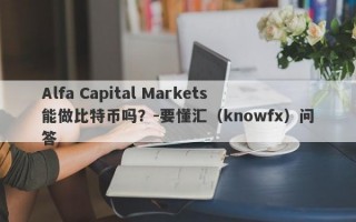 Alfa Capital Markets能做比特币吗？-要懂汇（knowfx）问答