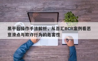 黑平台操作手法解析，从百汇BCR案例看恶意滑点与欺诈行为的危害性