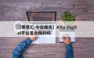 【要懂汇 今日曝光】Alta Digital平台是合规的吗
