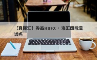 【真懂汇】券商HIIFX · 海汇国际靠谱吗
