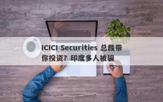 ICICI Securities 总裁带你投资？印度多人被骗
