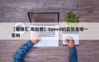 【要懂汇 毒蛇君】Speed的监管是哪一家啊
