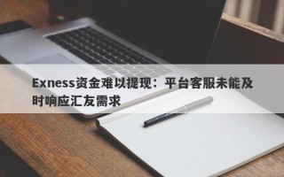 Exness资金难以提现：平台客服未能及时响应汇友需求