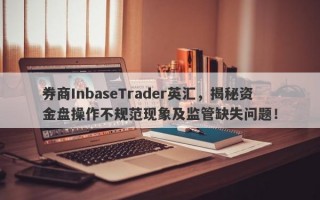 券商InbaseTrader英汇，揭秘资金盘操作不规范现象及监管缺失问题！