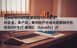 在MarketsEU我要提取1000美元的资金，客户说，要将帐户升级为需要额外存款的VIP才行-要懂汇（knowfx）问答