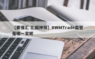 【要懂汇 汇圈神探】RWMTrade监管是哪一家呢
