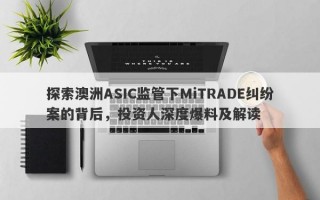 探索澳洲ASIC监管下MiTRADE纠纷案的背后，投资人深度爆料及解读