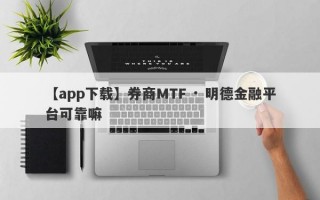 【app下载】券商MTF · 明德金融平台可靠嘛
