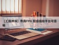 【汇圈神探】券商FPG 财盛国际平台可靠嘛
