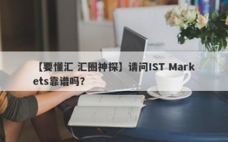 【要懂汇 汇圈神探】请问IST Markets靠谱吗？
