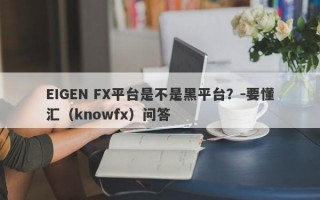 EIGEN FX平台是不是黑平台？-要懂汇（knowfx）问答