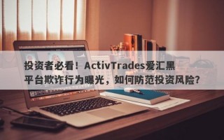 投资者必看！ActivTrades爱汇黑平台欺诈行为曝光，如何防范投资风险？