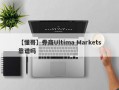 【懂哥】券商Ultima Markets靠谱吗
