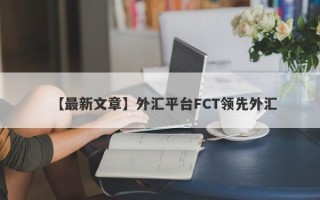 【最新文章】外汇平台FCT领先外汇
