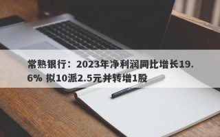 常熟银行：2023年净利润同比增长19.6% 拟10派2.5元并转增1股