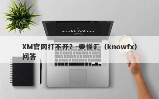 XM官网打不开？-要懂汇（knowfx）问答