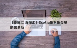 【要懂汇 真懂汇】Scotia是不是合规的交易商
