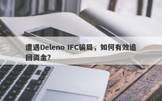 遭遇Deleno IFC骗局，如何有效追回资金？