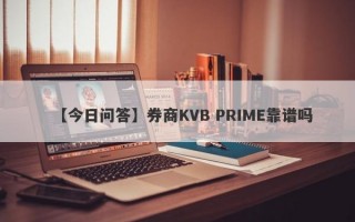 【今日问答】券商KVB PRIME靠谱吗
