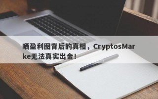 晒盈利图背后的真相，CryptosMarke无法真实出金！