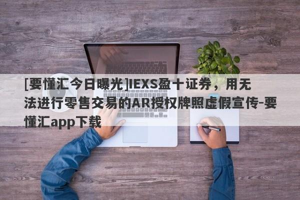 [要懂汇今日曝光]IEXS盈十证券，用无法进行零售交易的AR授权牌照虚假宣传-要懂汇app下载-第1张图片-要懂汇圈网