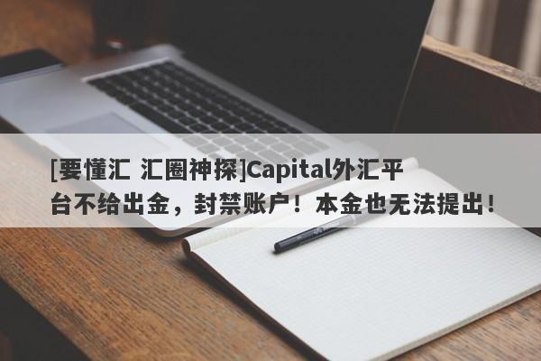 [要懂汇 汇圈神探]Capital外汇平台不给出金，封禁账户！本金也无法提出！-第1张图片-要懂汇圈网